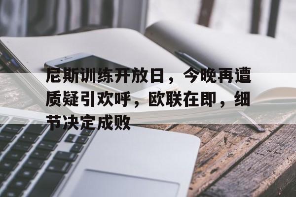 泛亚电竞app -尼斯训练开放日，今晚再遭质疑引欢呼，欧联在即，细节决定成败(日语申し上げる次第)